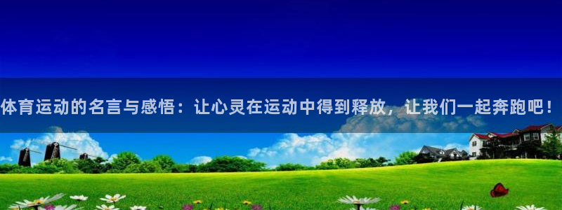体育运动的名言与感悟：让心灵在运动中得到释放，让我们一起奔跑吧！