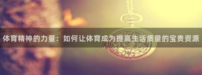 体育精神的力量：如何让体育成为提高生活质量的宝贵资源