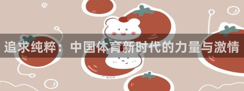 追求纯粹：中国体育新时代的力量与激情